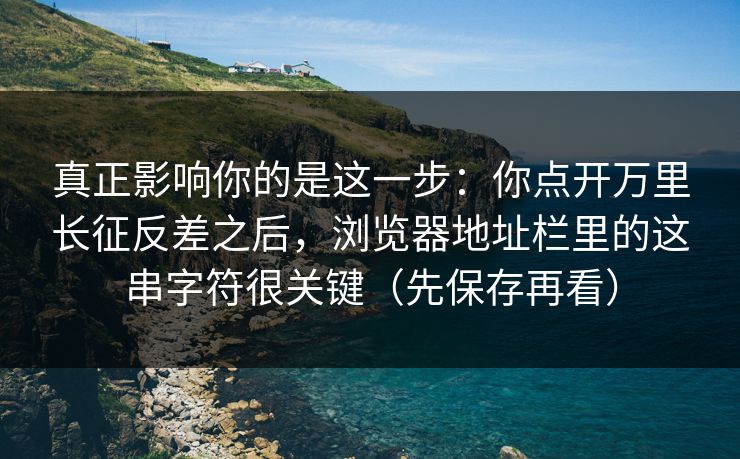 真正影响你的是这一步：你点开万里长征反差之后，浏览器地址栏里的这串字符很关键（先保存再看）