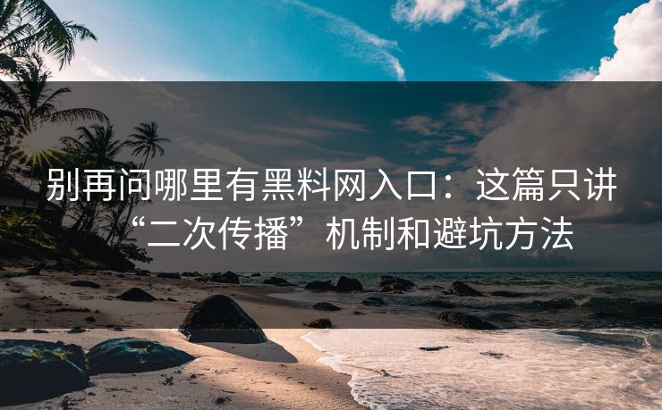 别再问哪里有黑料网入口:这篇只讲“二次传播”机制和避坑方法 别再问哪里有黑料网入口:这篇只讲“二次传播”机制和避坑方法