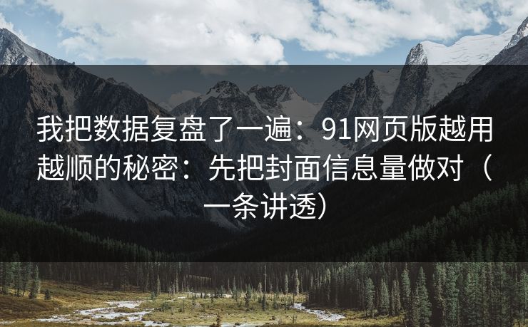 我把数据复盘了一遍:91网页版越用越顺的秘密:先把封面信息量做对(一条讲透) 我把数据复盘了一遍:91网页版越用越顺的秘密:先把封面信息量做对(一条讲透)